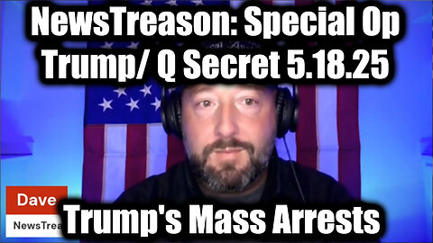 NewsTreason: Trump / Q Secret 5.18.25, Trump's Mass Arrests - Special Op in Full Swing!