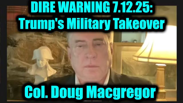 Col. Douglas Macgregor Dire Warning 7.12.25 - Trump's Military Takeover