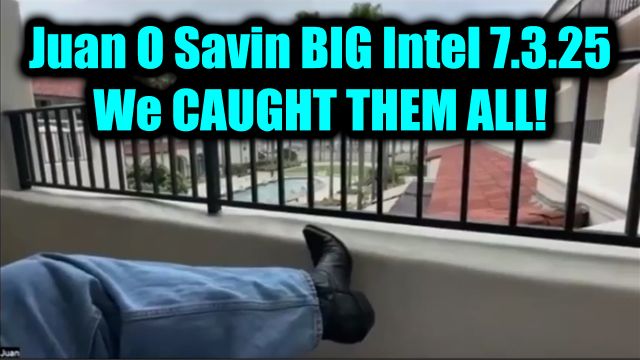 Juan O Savin BIG Intel 7.3.25 - We Have It All! We Caught Them All! 