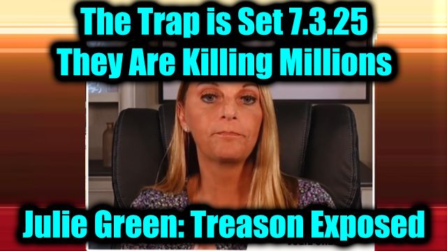 Julie Green: Treason Exposed 7.3.25 - They Are Killing Millions! The Trap is Set!