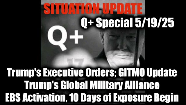 WTPN Situation Update 5.19.25 - Trump's Executive Orders, GITMO Update; Trump's Global Military Alliance; EBS Activation, 10 Days of Exposure Begin